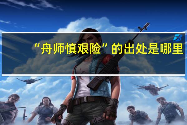 “舟师慎艰险”的出处是哪里