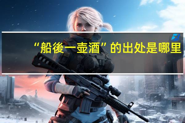 “船後一壶酒”的出处是哪里