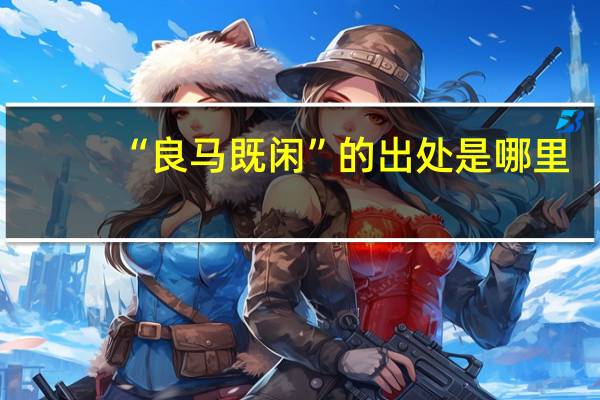 “良马既闲”的出处是哪里