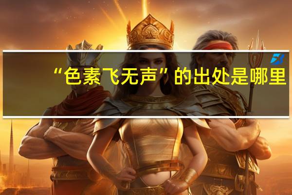 “色素飞无声”的出处是哪里