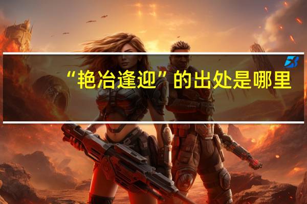 “艳冶逢迎”的出处是哪里