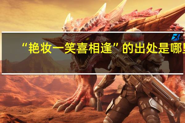 “艳妆一笑喜相逢”的出处是哪里