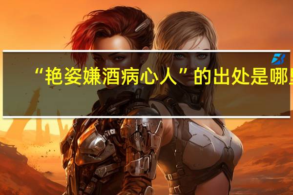 “艳姿嫌酒病心人”的出处是哪里