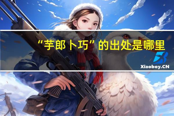 “芋郎卜巧”的出处是哪里