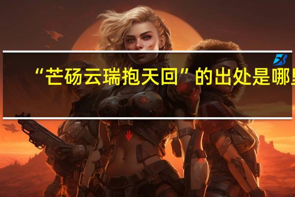 “芒砀云瑞抱天回”的出处是哪里