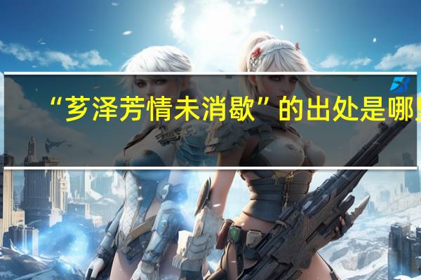 “芗泽芳情未消歇”的出处是哪里