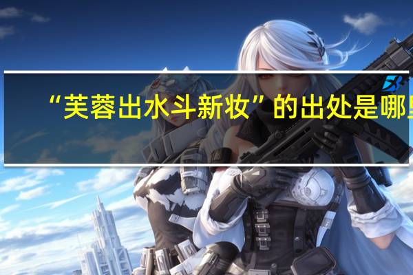 “芙蓉出水斗新妆”的出处是哪里