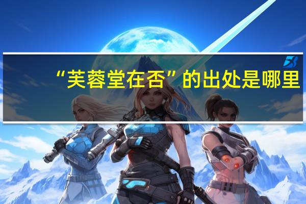 “芙蓉堂在否”的出处是哪里