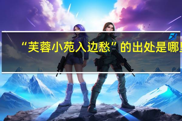 “芙蓉小苑入边愁”的出处是哪里