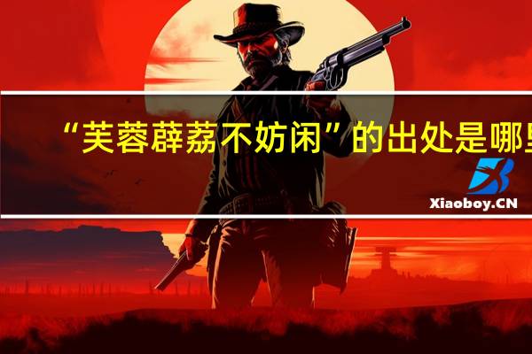 “芙蓉薜荔不妨闲”的出处是哪里