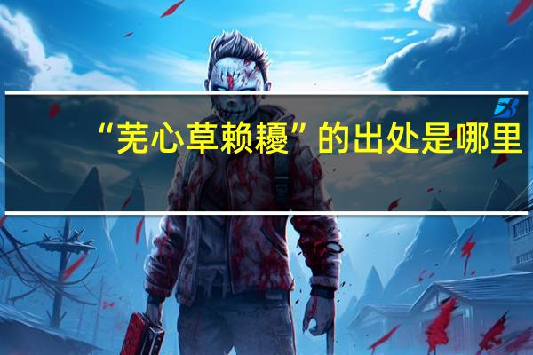 “芜心草赖耰”的出处是哪里