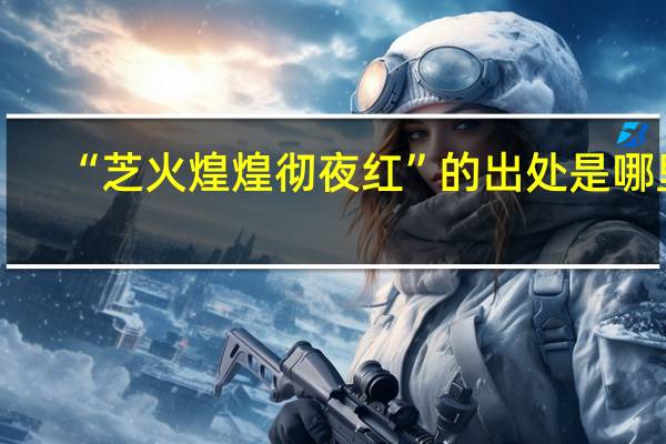 “芝火煌煌彻夜红”的出处是哪里