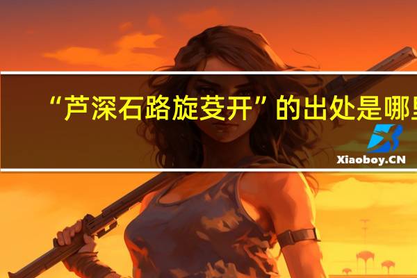 “芦深石路旋芟开”的出处是哪里