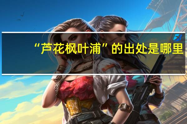 “芦花枫叶浦”的出处是哪里