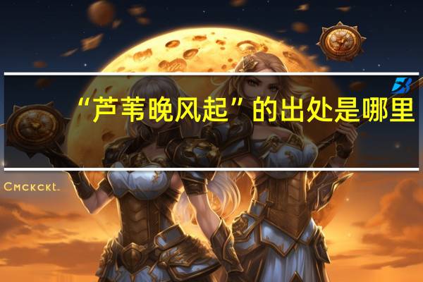 “芦苇晚风起”的出处是哪里