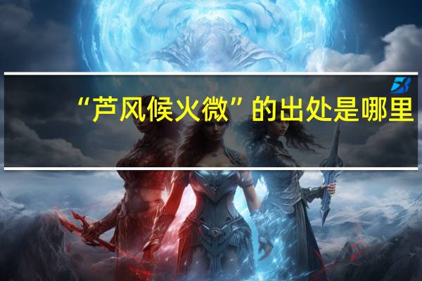 “芦风候火微”的出处是哪里