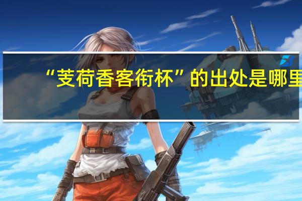 “芰荷香客衔杯”的出处是哪里