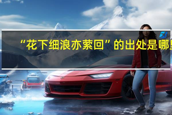 “花下细浪亦萦回”的出处是哪里