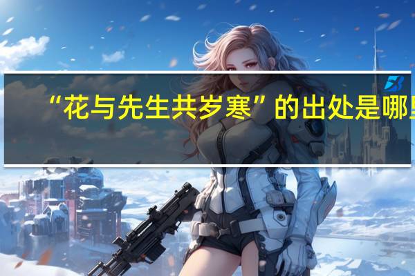 “花与先生共岁寒”的出处是哪里