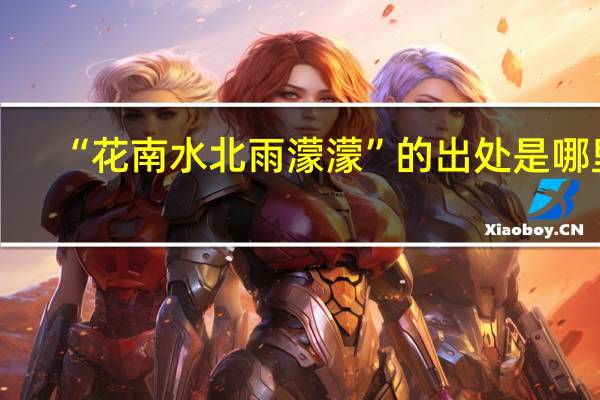 “花南水北雨濛濛”的出处是哪里