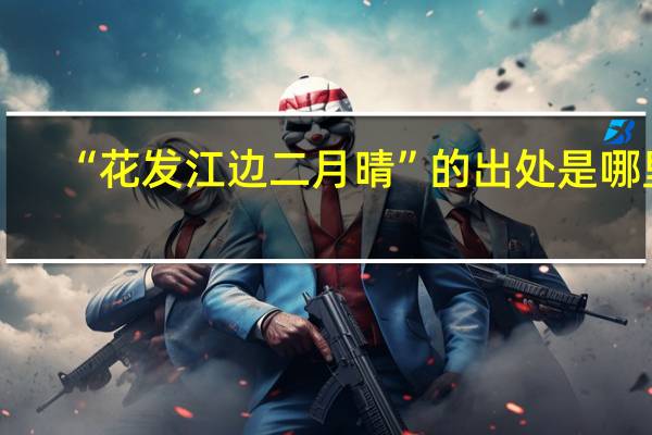 “花发江边二月晴”的出处是哪里