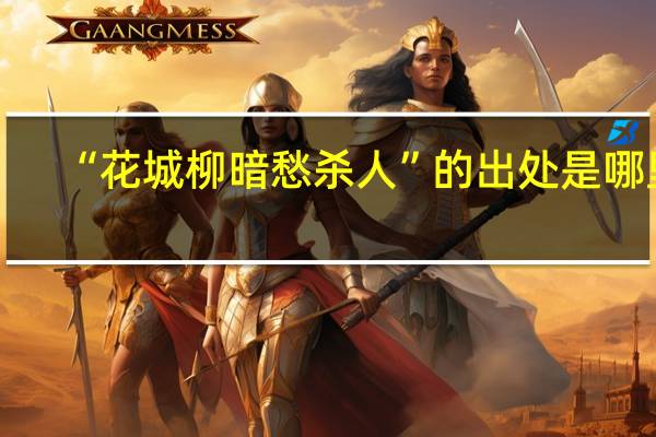 “花城柳暗愁杀人”的出处是哪里