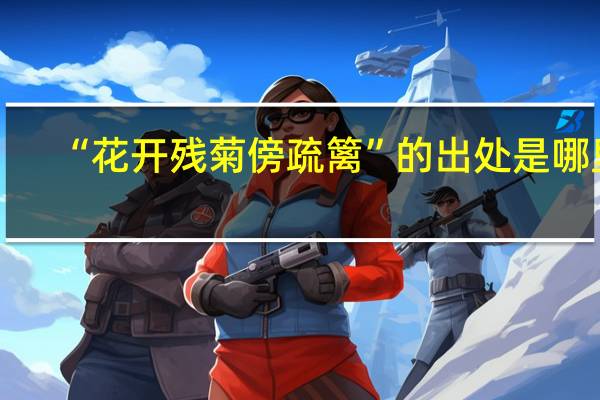 “花开残菊傍疏篱”的出处是哪里