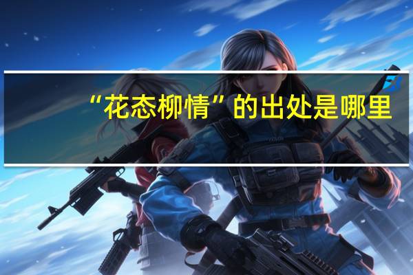 “花态柳情”的出处是哪里