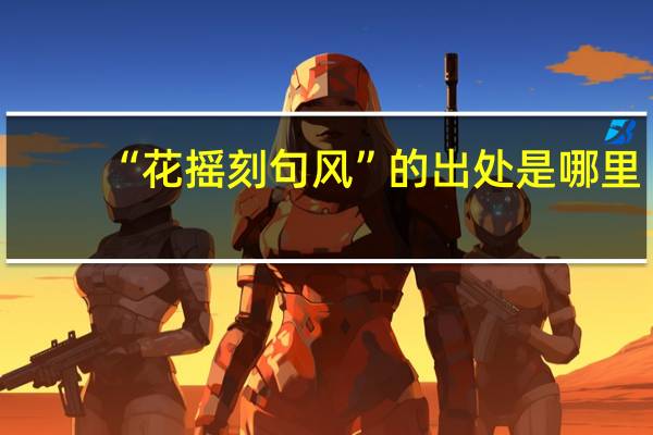 “花摇刻句风”的出处是哪里