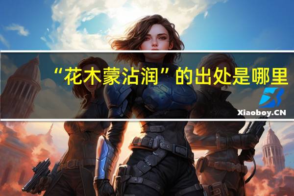 “花木蒙沾润”的出处是哪里