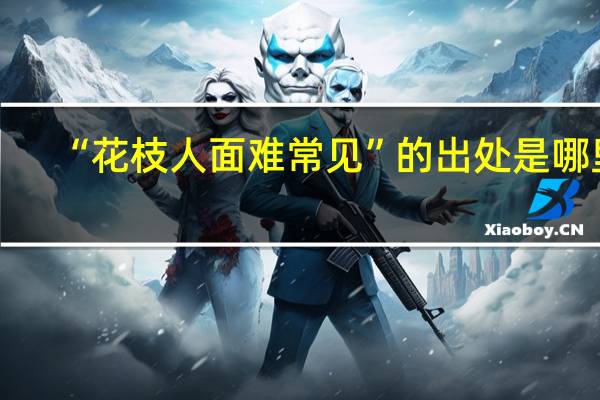 “花枝人面难常见”的出处是哪里