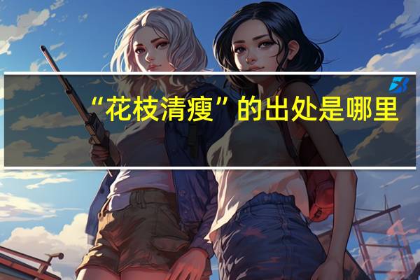 “花枝清瘦”的出处是哪里