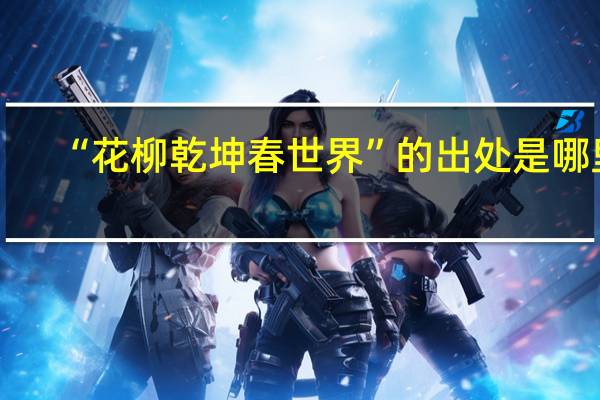 “花柳乾坤春世界”的出处是哪里