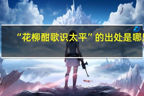 “花柳酣歌识太平”的出处是哪里