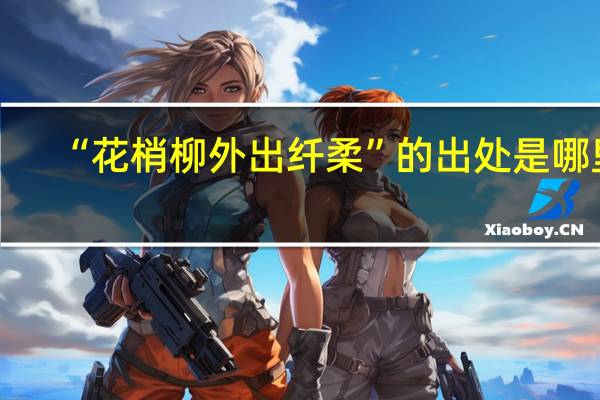 “花梢柳外出纤柔”的出处是哪里