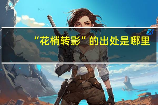 “花梢转影”的出处是哪里