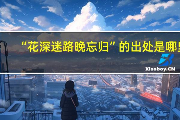 “花深迷路晚忘归”的出处是哪里