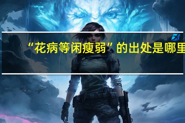 “花病等闲瘦弱”的出处是哪里