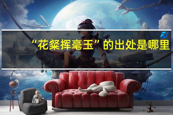 “花粲挥毫玉”的出处是哪里