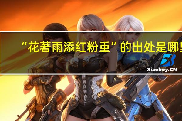 “花著雨添红粉重”的出处是哪里