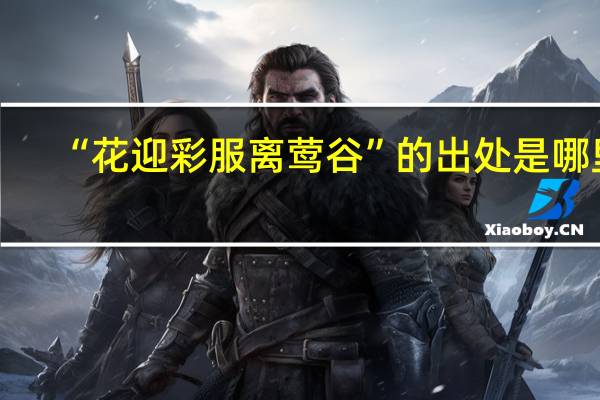 “花迎彩服离莺谷”的出处是哪里