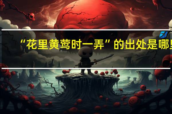 “花里黄莺时一弄”的出处是哪里