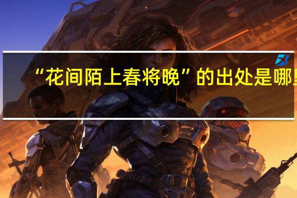 “花间陌上春将晚”的出处是哪里
