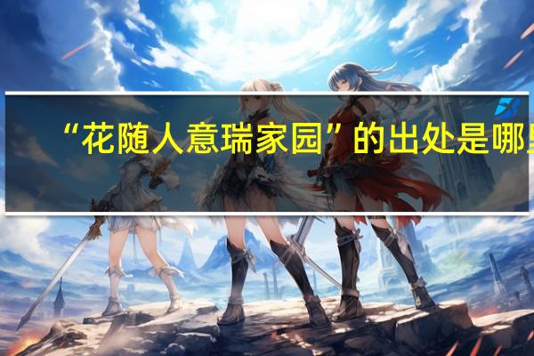 “花随人意瑞家园”的出处是哪里