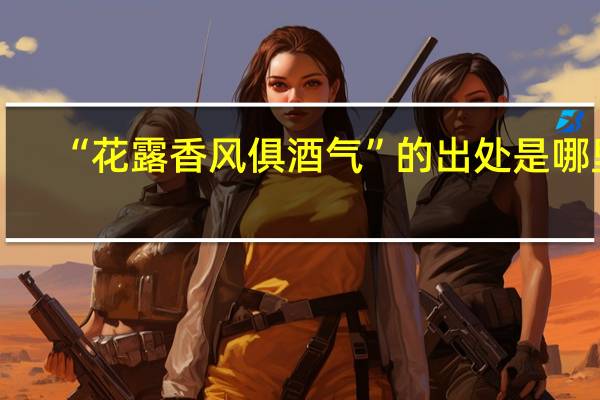 “花露香风俱酒气”的出处是哪里