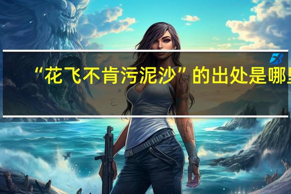 “花飞不肯污泥沙”的出处是哪里