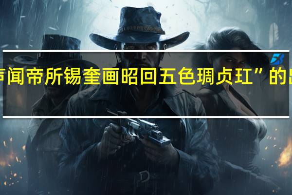 “芳声闻帝所锡奎画昭回五色琱贞玒”的出处是哪里