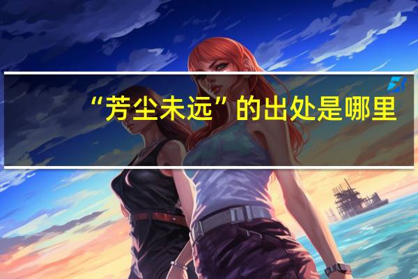“芳尘未远”的出处是哪里
