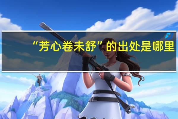 “芳心卷未舒”的出处是哪里