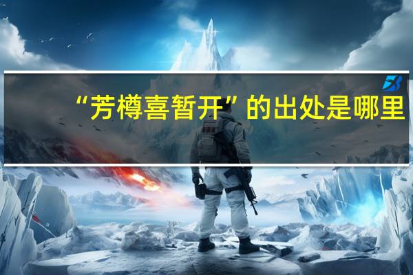 “芳樽喜暂开”的出处是哪里